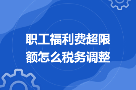 职工福利费超限额怎么税务调整