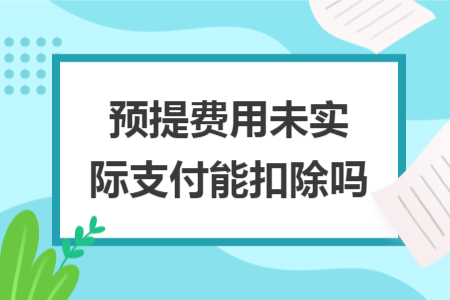 预提费用未实际支付能扣除吗 预提费用未实际支付能扣除吗