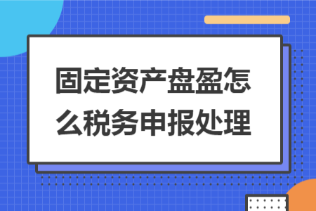 固定资产盘盈怎么税务申报处理