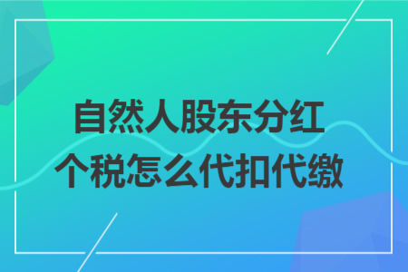 自然人股东分红个税怎么代扣代缴