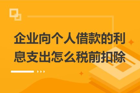 企业向个人借款的利息支出怎么税前扣除