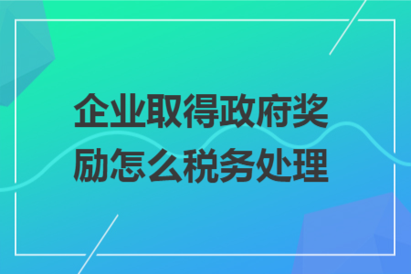 企业取得政府奖励怎么税务处理