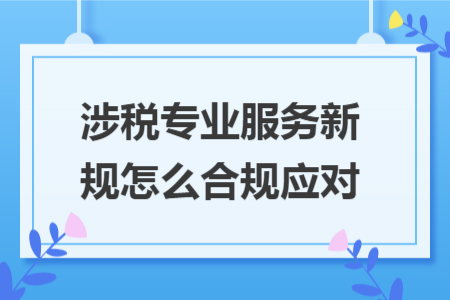 涉税专业服务新规怎么合规应对
