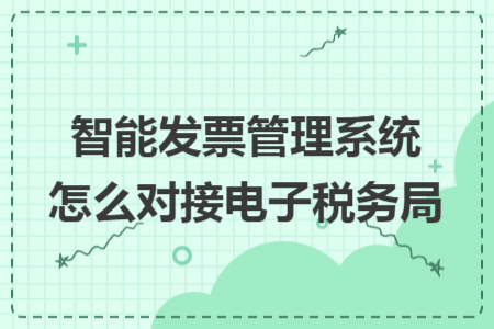 智能发票管理系统怎么对接电子税务局