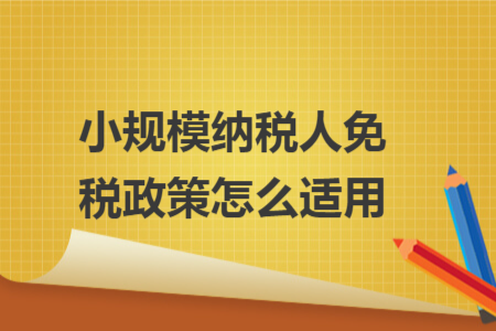 小规模纳税人免税政策怎么适用 小规模纳税人免税政策怎么适用