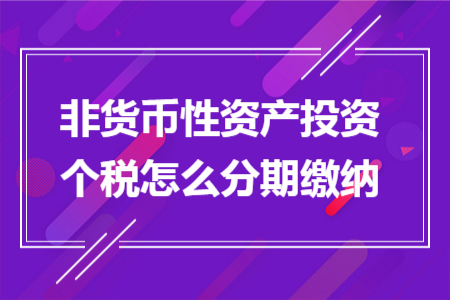 非货币性资产投资个税怎么分期缴纳 非货币性资产投资个税怎么分期缴纳