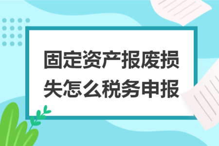 固定资产报废损失怎么税务申报 固定资产报废损失怎么税务申报