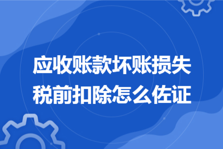 应收账款坏账损失税前扣除怎么佐证 应收账款坏账损失税前扣除怎么佐证
