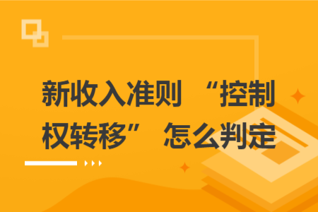 新收入准则 “控制权转移” 怎么判定