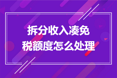 拆分收入凑免税额度怎么处理 拆分收入凑免税额度怎么处理