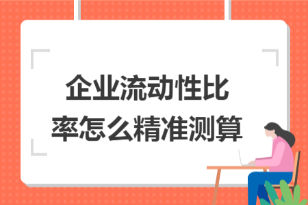 企业流动性比率怎么精准测算 企业流动性比率怎么精准测算
