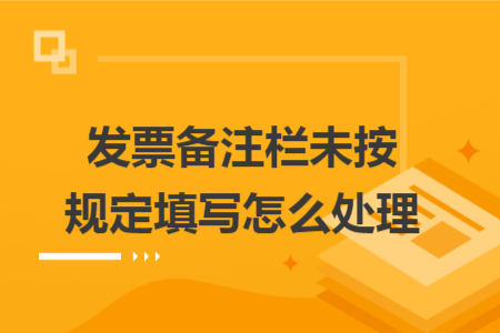发票备注栏未按规定填写怎么处理