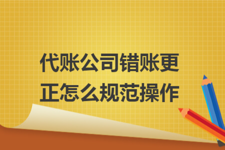 代账公司错账更正怎么规范操作