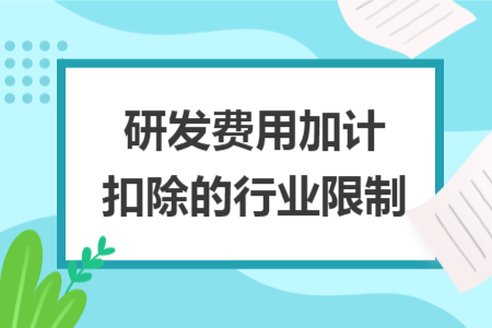 研发费用加计扣除的行业限制 研发费用加计扣除的行业限制