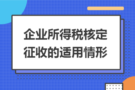 企业所得税核定征收的适用情形 企业所得税核定征收的适用情形