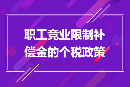 职工竞业限制补偿金的个税政策 职工竞业限制补偿金的个税政策