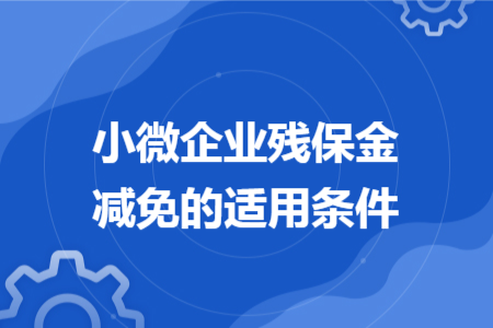 小微企业残保金减免的适用条件 小微企业残保金减免的适用条件