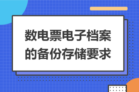 数电票电子档案的备份存储要求