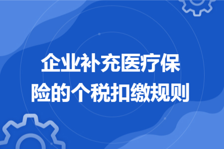 企业补充医疗保险的个税扣缴规则