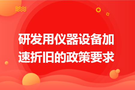 研发用仪器设备加速折旧的政策要求