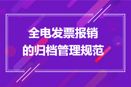 全电发票报销的归档管理规范 全电发票报销的归档管理规范