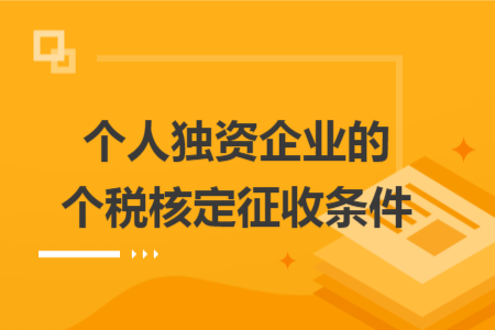 个人独资企业的个税核定征收条件 个人独资企业的个税核定征收条件