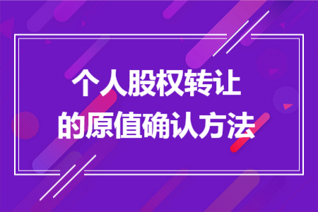个人股权转让的原值确认方法 个人股权转让的原值确认方法