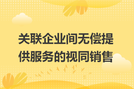 关联企业间无偿提供服务的视同销售