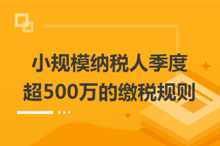小规模纳税人季度超 500 万的缴税规则