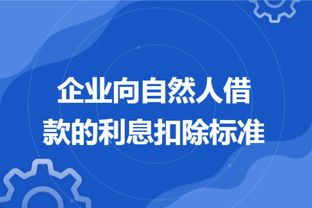 企业向自然人借款的利息扣除标准 企业向自然人借款的利息扣除标准