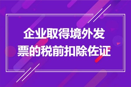 企业取得境外发票的税前扣除佐证 企业取得境外发票的税前扣除佐证