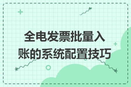 全电发票批量入账的系统配置技巧