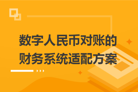 数字人民币对账的财务系统适配方案 数字人民币对账的财务系统适配方案