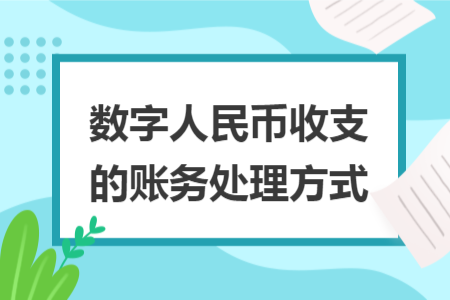 数字人民币收支的账务处理方式 数字人民币收支的账务处理方式