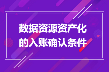 数据资源资产化的入账确认条件 数据资源资产化的入账确认条件