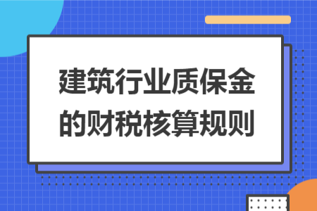 建筑行业质保金的财税核算规则 建筑行业质保金的财税核算规则