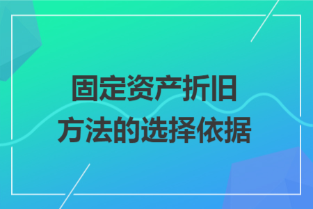 固定资产折旧方法的选择依据 固定资产折旧方法的选择依据