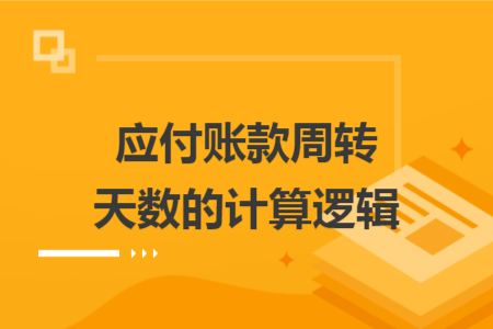 应付账款周转天数的计算逻辑 应付账款周转天数的计算逻辑