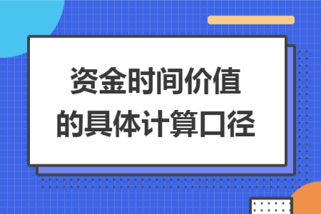 资金时间价值的具体计算口径 资金时间价值的具体计算口径