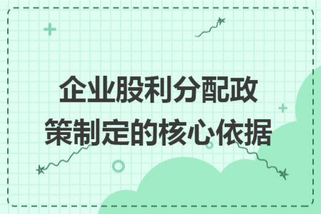 企业股利分配政策制定的核心依据 企业股利分配政策制定的核心依据