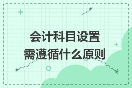 会计科目设置需遵循什么原则 会计科目设置需遵循什么原则
