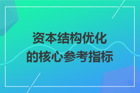 资本结构优化的核心参考指标 资本结构优化的核心参考指标