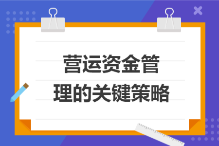 营运资金管理的关键策略 营运资金管理的关键策略