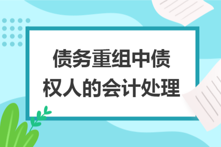 债务重组中债权人的会计处理 债务重组中债权人的会计处理
