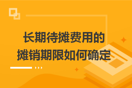 长期待摊费用的摊销期限如何确定 长期待摊费用的摊销期限如何确定