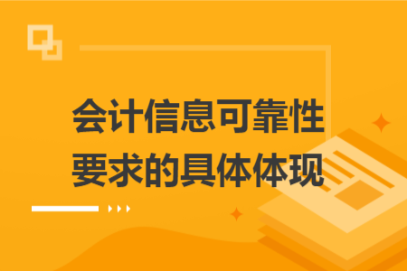 会计信息可靠性要求的具体体现 会计信息可靠性要求的具体体现