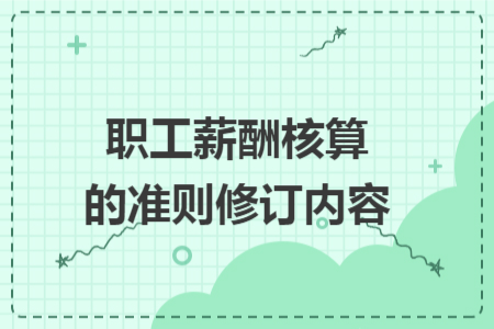 职工薪酬核算的准则修订内容