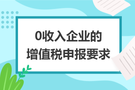 0收入企业的增值税申报要求