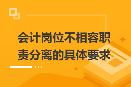 会计岗位不相容职责分离的具体要求
