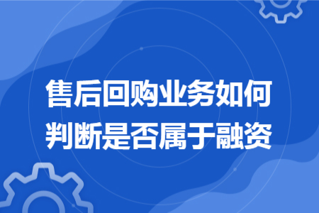 售后回购业务如何判断是否属于融资